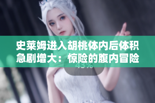 史莱姆进入胡桃体内后体积急剧增大：惊险的腹内冒险！
