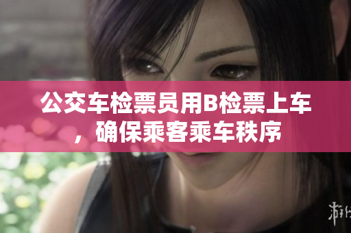 公交车检票员用B检票上车，确保乘客乘车秩序