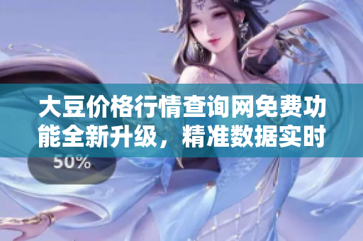 大豆价格行情查询网免费功能全新升级，精准数据实时更新