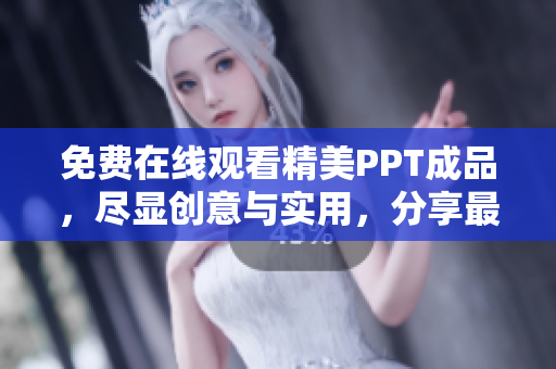 免费在线观看精美PPT成品，尽显创意与实用，分享最新设计灵感