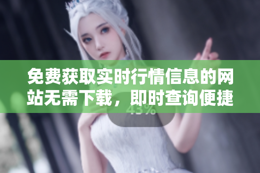 免费获取实时行情信息的网站无需下载，即时查询便捷有效