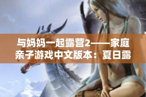 与妈妈一起露营2——家庭亲子游戏中文版本：夏日露营乐趣大满贯