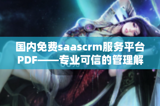 国内免费saascrm服务平台PDF——专业可信的管理解决方案