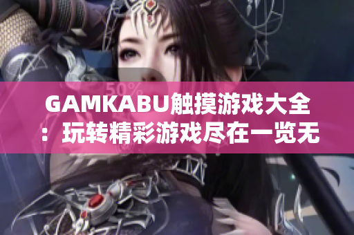GAMKABU触摸游戏大全：玩转精彩游戏尽在一览无余