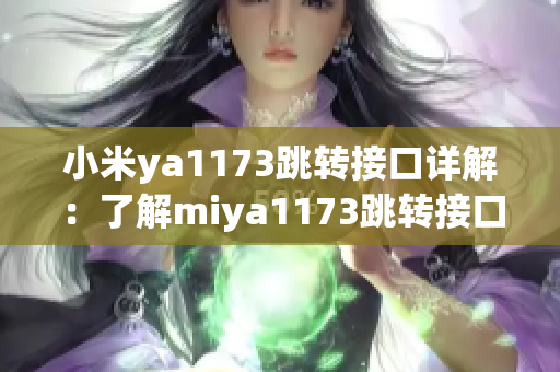 小米ya1173跳转接口详解：了解miya1173跳转接口的工作原理和应用场景