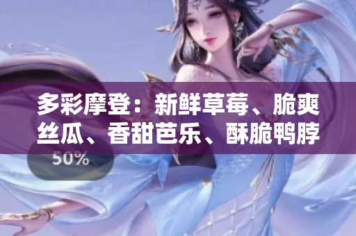 多彩摩登：新鲜草莓、脆爽丝瓜、香甜芭乐、酥脆鸭脖，翡翠手镯点缀，缔造饕餮盛宴