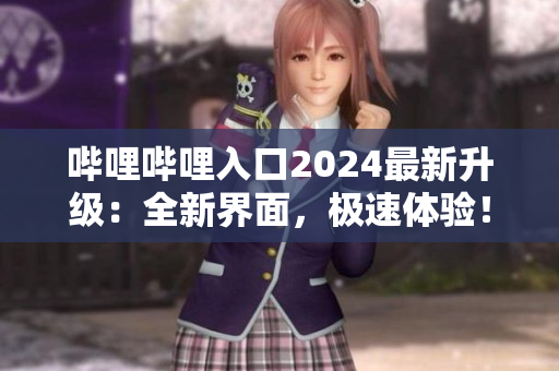 哔哩哔哩入口2024最新升级：全新界面，极速体验！