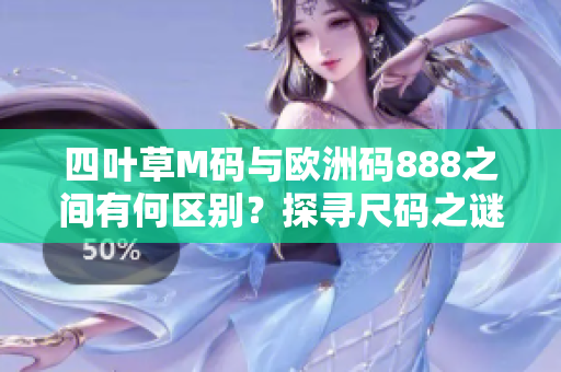 四叶草M码与欧洲码888之间有何区别？探寻尺码之谜