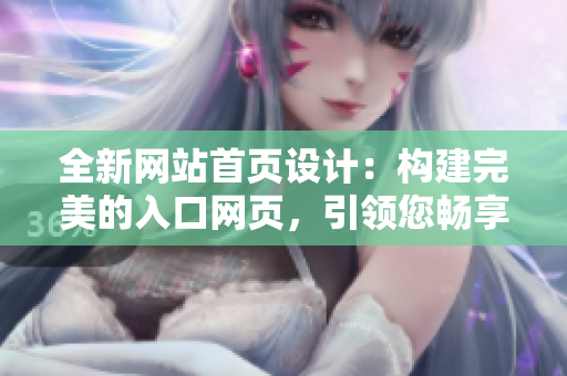 全新网站首页设计：构建完美的入口网页，引领您畅享成品体验