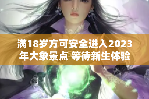 满18岁方可安全进入2023年大象景点 等待新生体验