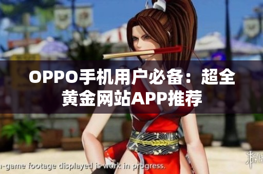 OPPO手机用户必备：超全黄金网站APP推荐