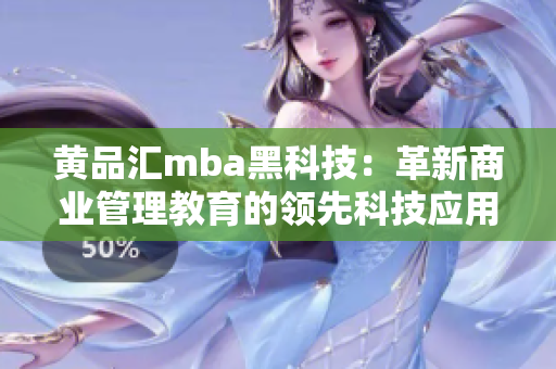 黄品汇mba黑科技：革新商业管理教育的领先科技应用