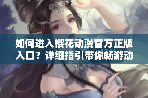 如何进入樱花动漫官方正版入口？详细指引带你畅游动漫世界