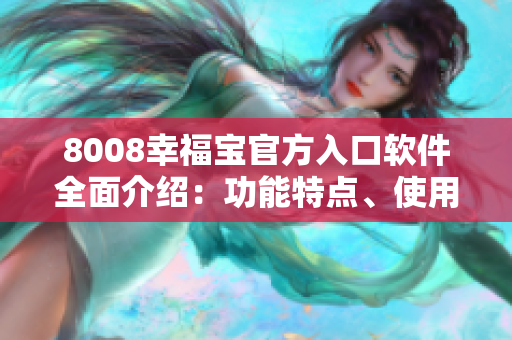 8008幸福宝官方入口软件全面介绍：功能特点、使用方法及用户体验分享