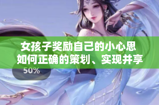 女孩子奖励自己的小心思 如何正确的策划、实现并享受自我奖励？