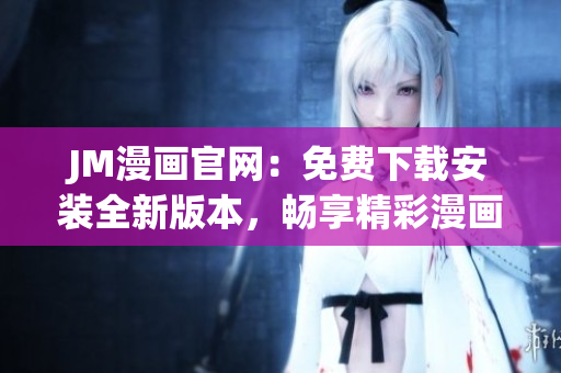 JM漫画官网：免费下载安装全新版本，畅享精彩漫画世界