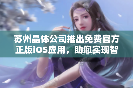 苏州晶体公司推出免费官方正版iOS应用，助您实现智慧生活！