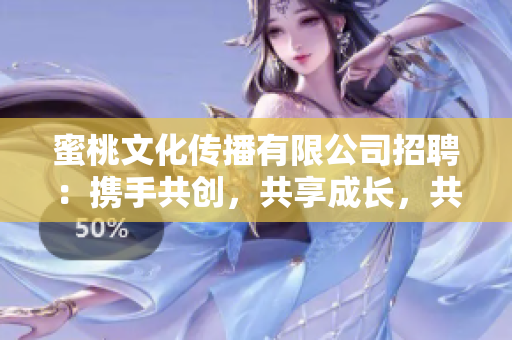 蜜桃文化传播有限公司招聘：携手共创，共享成长，共筑未来