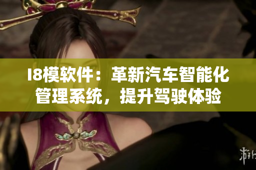 I8模软件：革新汽车智能化管理系统，提升驾驶体验