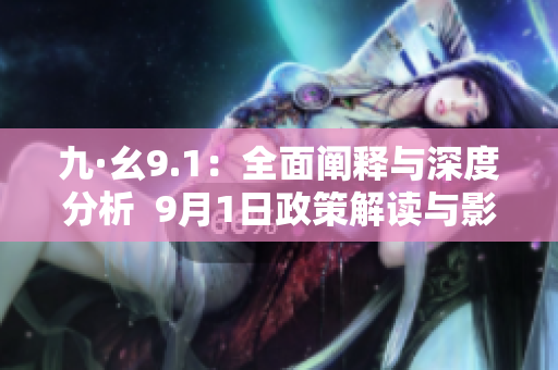 九·幺9.1：全面阐释与深度分析  9月1日政策解读与影响探讨