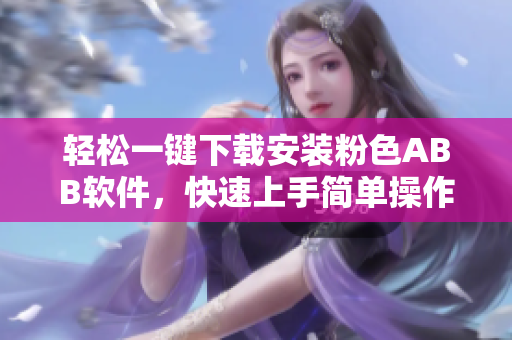 轻松一键下载安装粉色ABB软件，快速上手简单操作
