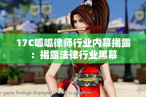 17C呱呱律师行业内幕揭露：揭露法律行业黑幕