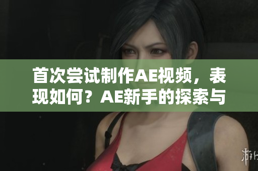 首次尝试制作AE视频，表现如何？AE新手的探索与成长