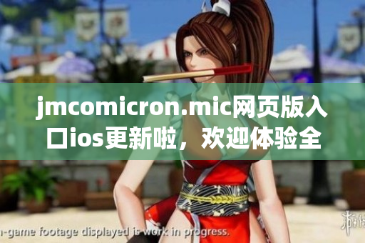 jmcomicron.mic网页版入口ios更新啦，欢迎体验全新版本！