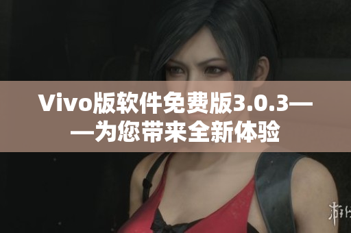 Vivo版软件免费版3.0.3——为您带来全新体验