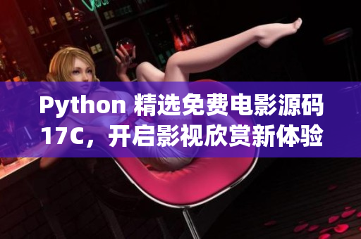 Python 精选免费电影源码17C，开启影视欣赏新体验