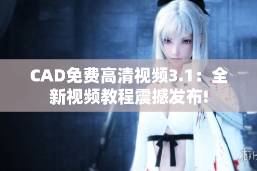 CAD免费高清视频3.1：全新视频教程震撼发布!