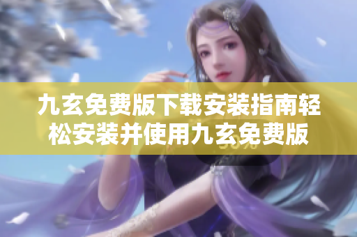 九玄免费版下载安装指南轻松安装并使用九玄免费版
