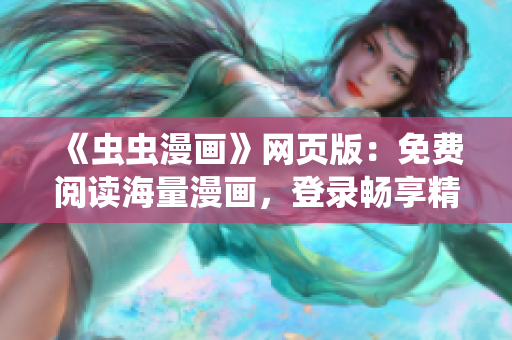《虫虫漫画》网页版：免费阅读海量漫画，登录畅享精彩漫画内容