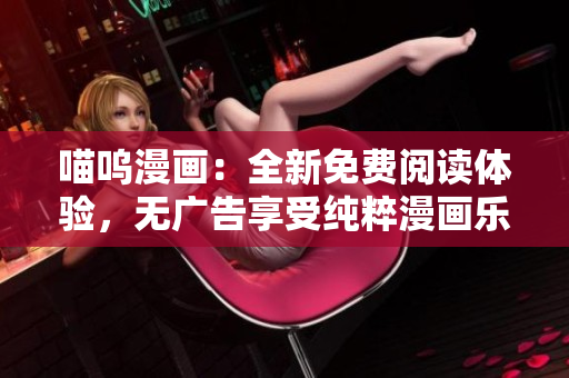 喵呜漫画：全新免费阅读体验，无广告享受纯粹漫画乐趣