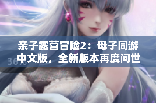 亲子露营冒险2：母子同游中文版，全新版本再度问世