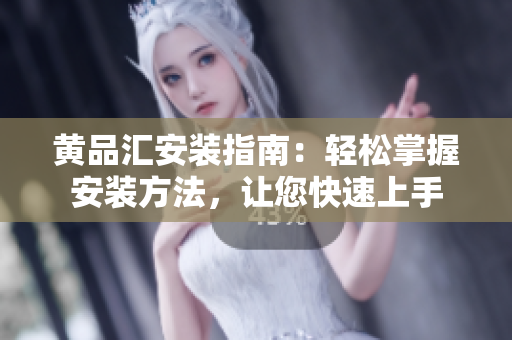 黄品汇安装指南：轻松掌握安装方法，让您快速上手