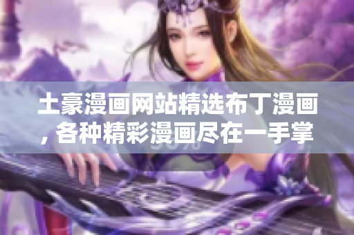 土豪漫画网站精选布丁漫画, 各种精彩漫画尽在一手掌握