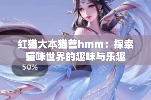 红猫大本猫营hmm：探索猫咪世界的趣味与乐趣
