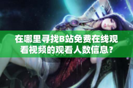 在哪里寻找B站免费在线观看视频的观看人数信息？