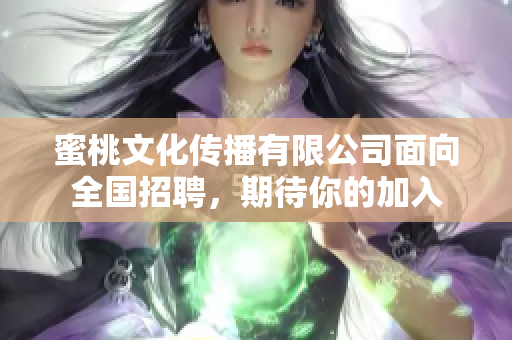 蜜桃文化传播有限公司面向全国招聘，期待你的加入