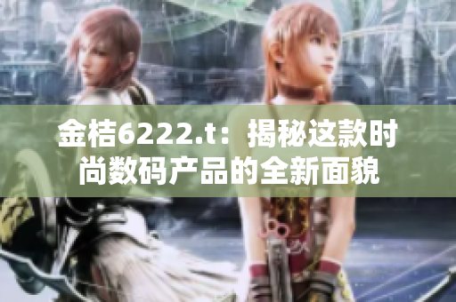 金桔6222.t：揭秘这款时尚数码产品的全新面貌