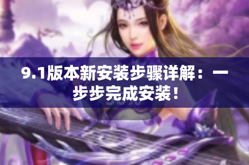 9.1版本新安装步骤详解：一步步完成安装！