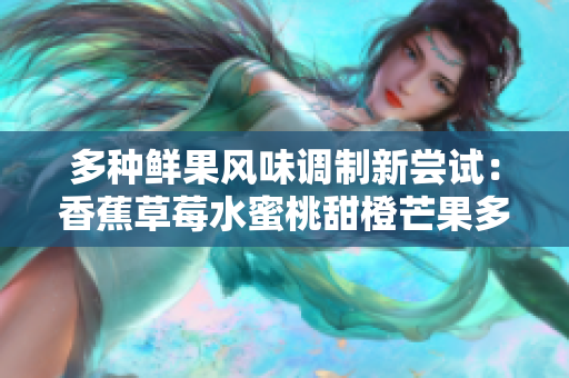 多种鲜果风味调制新尝试：香蕉草莓水蜜桃甜橙芒果多汁果汁