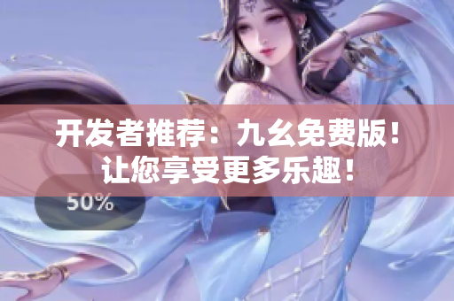 开发者推荐：九幺免费版！让您享受更多乐趣！