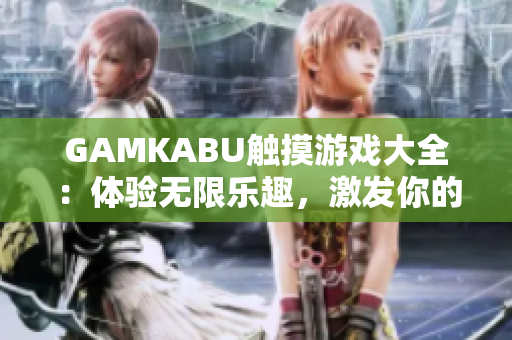 GAMKABU触摸游戏大全：体验无限乐趣，激发你的游戏潜能