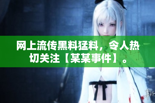 网上流传黑料猛料，令人热切关注【某某事件】。