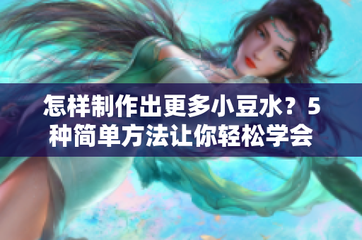怎样制作出更多小豆水？5种简单方法让你轻松学会