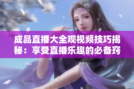 成品直播大全观视频技巧揭秘：享受直播乐趣的必备窍门