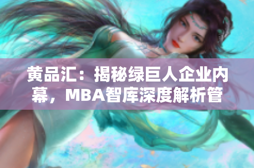 黄品汇：揭秘绿巨人企业内幕，MBA智库深度解析管理精髓