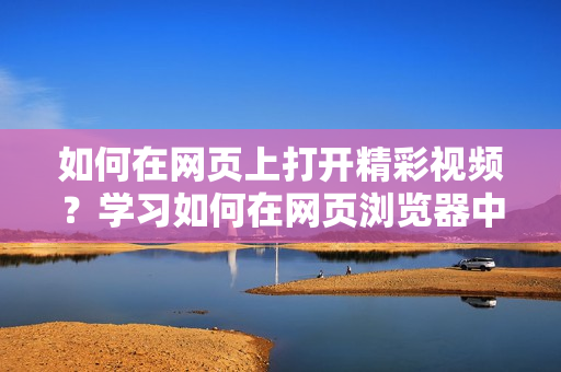 如何在网页上打开精彩视频？学习如何在网页浏览器中观看细狗视频的新技巧